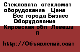 Стекловата /стекломат/ оборудование › Цена ­ 100 - Все города Бизнес » Оборудование   . Кировская обл.,Леваши д.